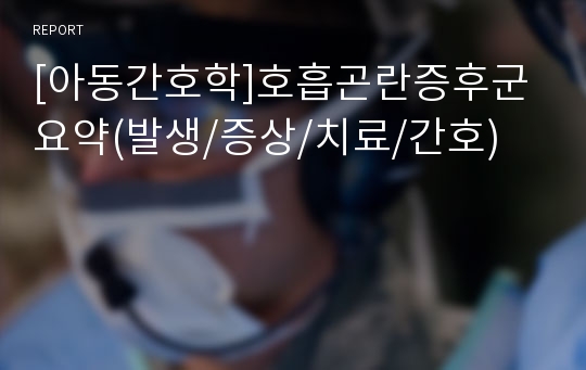 [아동간호학]호흡곤란증후군 요약(발생/증상/치료/간호)