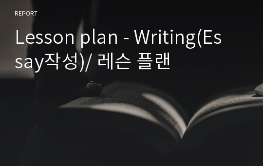 Lesson plan - Writing(Essay작성)/ 레슨 플랜