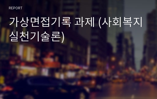 가상면접기록 과제 (사회복지실천기술론)