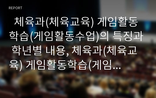   체육과(체육교육) 게임활동학습(게임활동수업)의 특징과 학년별 내용, 체육과(체육교육) 게임활동학습(게임활동수업)의 적용, 체육과(체육교육) 게임활동학습(게임활동수업)의 단계와 교수학습모형 및 시사점 분석