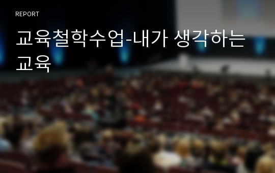 교육철학수업-내가 생각하는 교육