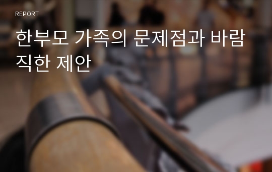 한부모 가족의 문제점과 바람직한 제안