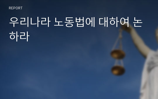 우리나라 노동법에 대하여 논하라