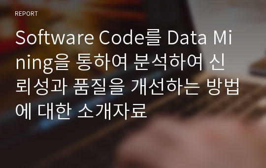 Software Code를 Data Mining을 통하여 분석하여 신뢰성과 품질을 개선하는 방법에 대한 소개자료