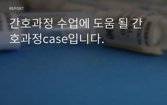 간호과정 수업에 도움 될 간호과정case입니다.