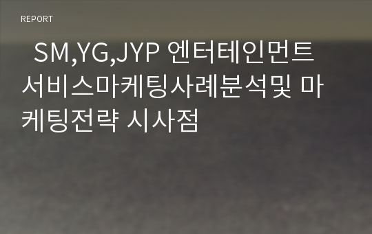   SM,YG,JYP 엔터테인먼트 서비스마케팅사례분석및 마케팅전략 시사점