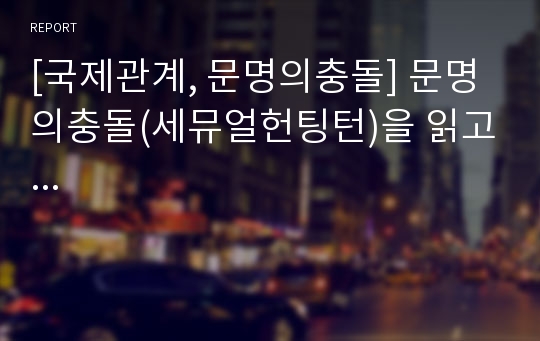 [국제관계, 문명의충돌] 문명의충돌(세뮤얼헌팅턴)을 읽고...