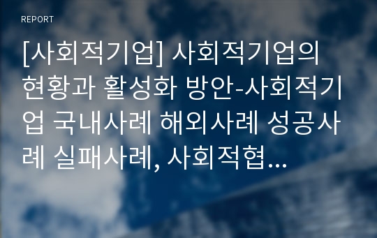 [사회적기업] 사회적기업의 현황과 활성화 방안-사회적기업 국내사례 해외사례 성공사례 실패사례, 사회적협동조합-