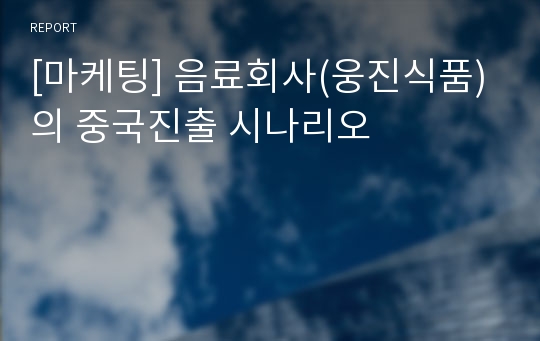 [마케팅] 음료회사(웅진식품)의 중국진출 시나리오