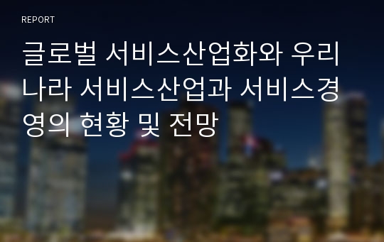 글로벌 서비스산업화와 우리나라 서비스산업과 서비스경영의 현황 및 전망