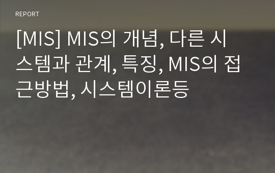 [MIS] MIS의 개념, 다른 시스템과 관계, 특징, MIS의 접근방법, 시스템이론등