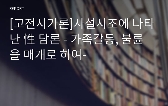 [고전시가론]사설시조에 나타난 性 담론 - 가족갈등, 불륜을 매개로 하여-