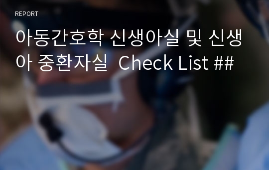 아동간호학 신생아실 및 신생아 중환자실  Check List ##