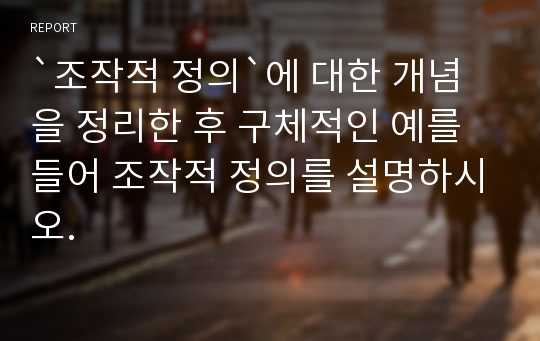 `조작적 정의`에 대한 개념을 정리한 후 구체적인 예를 들어 조작적 정의를 설명하시오.