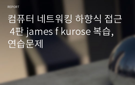 컴퓨터 네트워킹 하향식 접근 4판 james f kurose 복습,연습문제