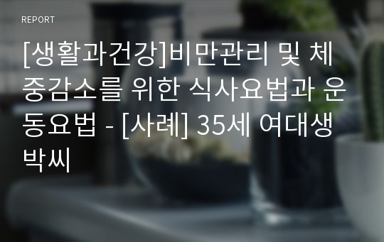 [생활과건강]비만관리 및 체중감소를 위한 식사요법과 운동요법 - [사례] 35세 여대생 박씨