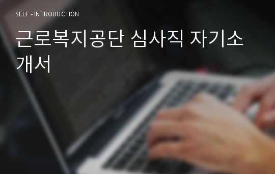 근로복지공단 심사직 자기소개서