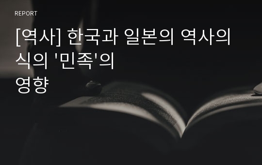 [역사] 한국과 일본의 역사의식의 &#039;민족&#039;의 영향