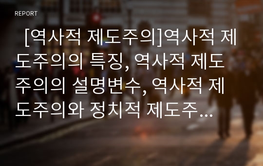   [역사적 제도주의]역사적 제도주의의 특징, 역사적 제도주의의 설명변수, 역사적 제도주의와 정치적 제도주의, 역사적 제도주의와 사회적 제도주의, 역사적 제도주의적 분석 사례, 향후 역사적 제도주의의 과제 분석