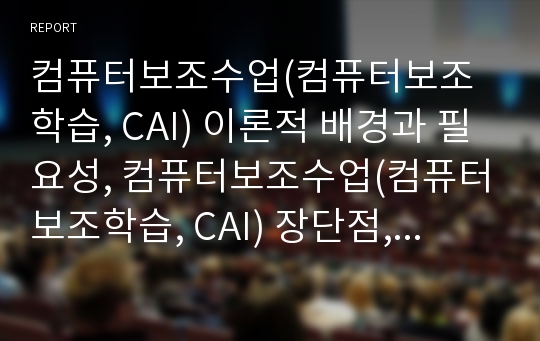 컴퓨터보조수업(컴퓨터보조학습, CAI) 이론적 배경과 필요성, 컴퓨터보조수업(컴퓨터보조학습, CAI) 장단점, 컴퓨터보조수업(컴퓨터보조학습, CAI)과 PI(프로그램학습)와 언어교육, 컴퓨터보조수업(CAI) 개선 방안