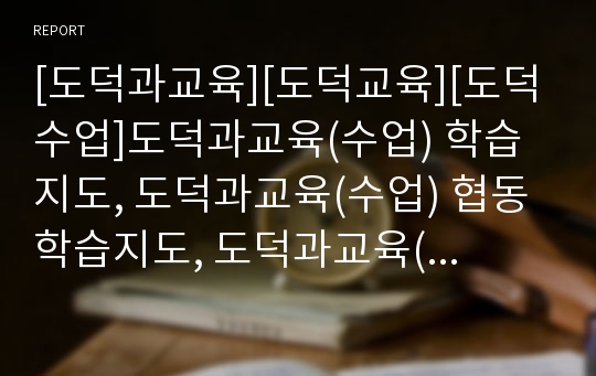 [도덕과교육][도덕교육][도덕수업]도덕과교육(수업) 학습지도, 도덕과교육(수업) 협동학습지도, 도덕과교육(수업) 역할놀이학습지도, 도덕과교육(수업) 육색사고모자학습지도, 도덕과교육(수업) 토론학습지도 분석