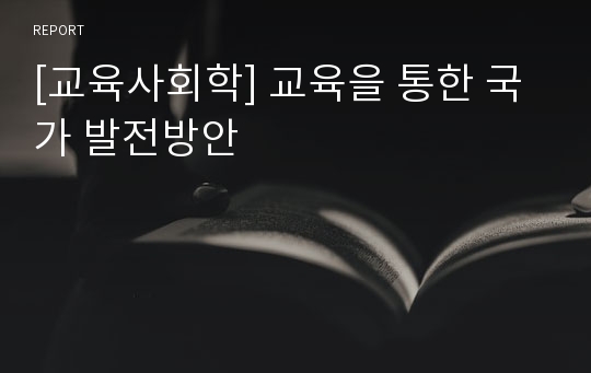 [교육사회학] 교육을 통한 국가 발전방안