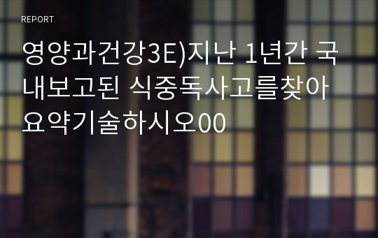 영양과건강3E)지난 1년간 국내보고된 식중독사고를찾아 요약기술하시오00