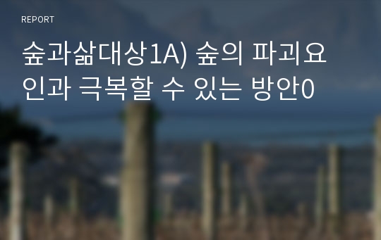 숲과삶대상1A) 숲의 파괴요인과 극복할 수 있는 방안0