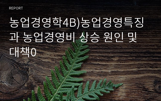 농업경영학4B)농업경영특징과 농업경영비 상승 원인 및 대책0