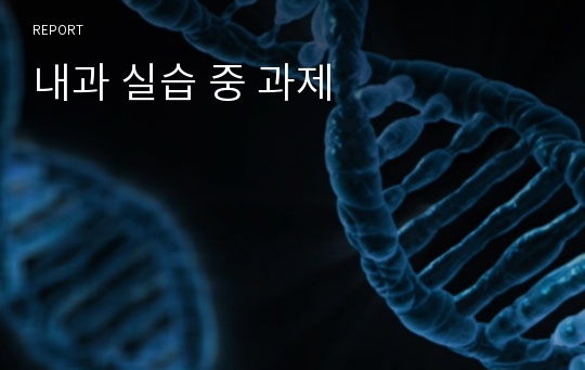 내과 실습 중 과제