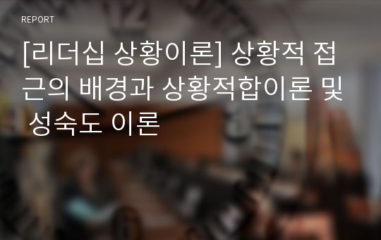 [리더십 상황이론] 상황적 접근의 배경과 상황적합이론 및 성숙도 이론