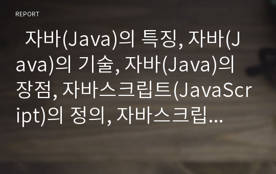   자바(Java)의 특징, 자바(Java)의 기술, 자바(Java)의 장점, 자바스크립트(JavaScript)의 정의, 자바스크립트(JavaScript)의 성질, 자바스크립트(JavaScript)의 구성요소, 자바스크립트(JavaScript)의 단점 분석