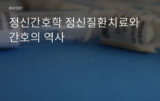 정신간호학 정신질환치료와 간호의 역사