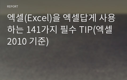 엑셀(Excel)을 엑셀답게 사용하는 141가지 필수 TIP(엑셀2010 기준)