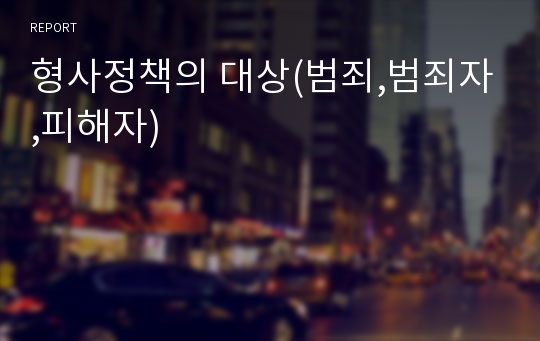 형사정책의 대상(범죄,범죄자,피해자)