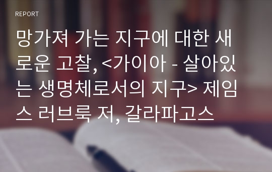 망가져 가는 지구에 대한 새로운 고찰, &lt;가이아 - 살아있는 생명체로서의 지구&gt; 제임스 러브룩 저, 갈라파고스