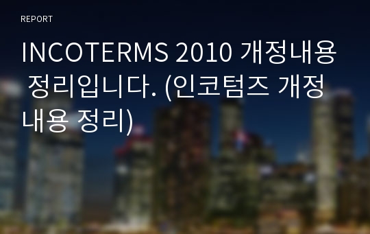 INCOTERMS 2010 개정내용 정리입니다. (인코텀즈 개정내용 정리)