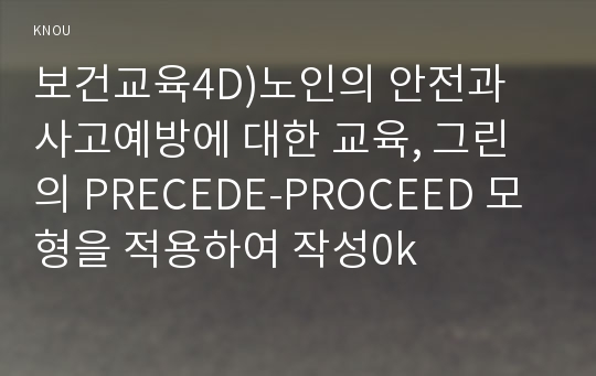 보건교육4D)노인의 안전과 사고예방에 대한 교육, 그린의 PRECEDE-PROCEED 모형을 적용하여 작성0k