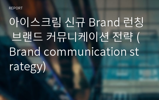 아이스크림 신규 Brand 런칭 브랜드 커뮤니케이션 전략 (Brand communication strategy)