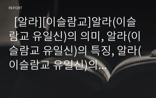   [알라][이슬람교]알라(이슬람교 유일신)의 의미, 알라(이슬람교 유일신)의 특징, 알라(이슬람교 유일신)의 등장배경, 알라(이슬람교 유일신)의 명칭, 알라(이슬람교 유일신)와 야훼, 알라(이슬람교 유일신)의 문제점