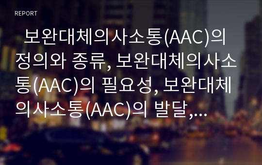   보완대체의사소통(AAC)의 정의와 종류, 보완대체의사소통(AAC)의 필요성, 보완대체의사소통(AAC)의 발달, 보완대체의사소통(AAC)의 진단, 보완대체의사소통(AAC)의 주의사항, 보완대체의사소통(AAC)의 적용 사례