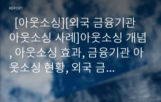   [아웃소싱][외국 금융기관 아웃소싱 사례]아웃소싱 개념, 아웃소싱 효과, 금융기관 아웃소싱 현황, 외국 금융기관 아웃소싱 사례, 금융기관 아웃소싱 문제점, 금융기관 아웃소싱 전망, 아웃소싱 관련 제언 분석