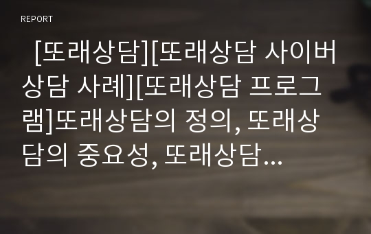   [또래상담][또래상담 사이버상담 사례][또래상담 프로그램]또래상담의 정의, 또래상담의 중요성, 또래상담의 현황, 또래상담의 사이버상담 사례, 또래상담의 프로그램 구성, 또래상담의 자세, 또래상담의 프로그램