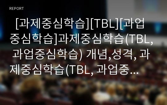   [과제중심학습][TBL][과업중심학습]과제중심학습(TBL, 과업중심학습) 개념,성격, 과제중심학습(TBL, 과업중심학습) 절차,교재, 과제중심학습(TBL, 과업중심학습) 수업사례, 과제중심학습(TBL, 과업중심학습) 모형