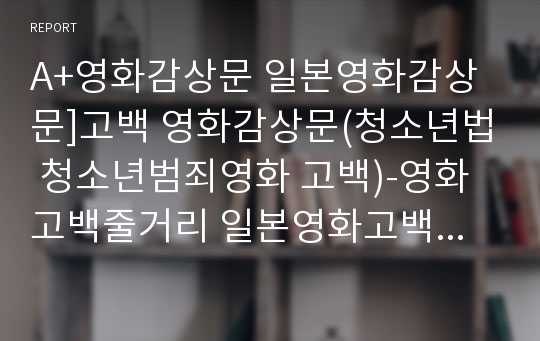 A+영화감상문 일본영화감상문]고백 영화감상문(청소년법 청소년범죄영화 고백)-영화고백줄거리 일본영화고백 영화분석 고백감상문 영화고백감상문