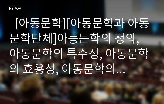   [아동문학][아동문학과 아동문학단체]아동문학의 정의, 아동문학의 특수성, 아동문학의 효용성, 아동문학의 중요성, 아동문학의 기능, 아동문학의 단계, 아동문학과 아동문학단체, 향후 아동문학의 내실화 방안 분석