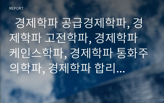   경제학파 공급경제학파, 경제학파 고전학파, 경제학파 케인스학파, 경제학파 통화주의학파, 경제학파 합리적기대학파, 경제학파 한계효용학파, 경제학파 역사학파, 경제학파 중상주의학파, 경제학파 중농주의학파