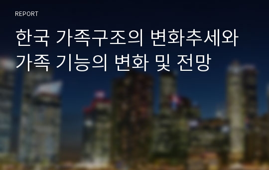 한국 가족구조의 변화추세와 가족 기능의 변화 및 전망