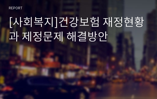 [사회복지]건강보험 재정현황과 제정문제 해결방안