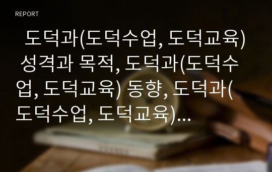   도덕과(도덕수업, 도덕교육) 성격과 목적, 도덕과(도덕수업, 도덕교육) 동향, 도덕과(도덕수업, 도덕교육) 절차, 도덕과(도덕수업, 도덕교육) 수업모형, 도덕과(도덕수업, 도덕교육) 지도계획과 교수학습방법 분석